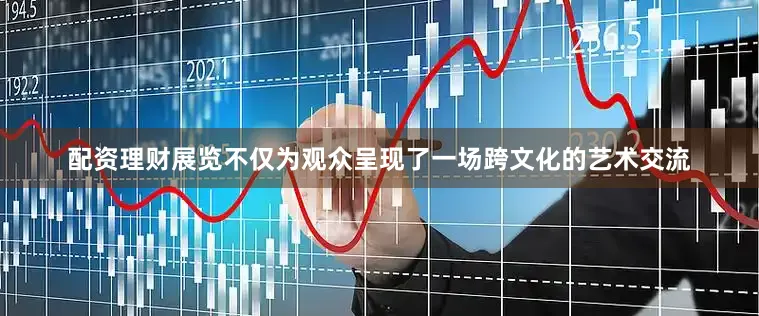 配资理财展览不仅为观众呈现了一场跨文化的艺术交流