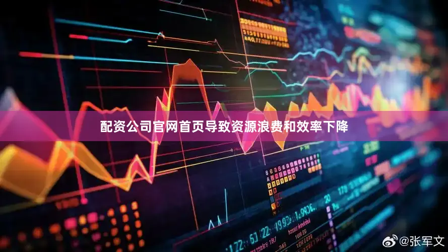 配资公司官网首页导致资源浪费和效率下降