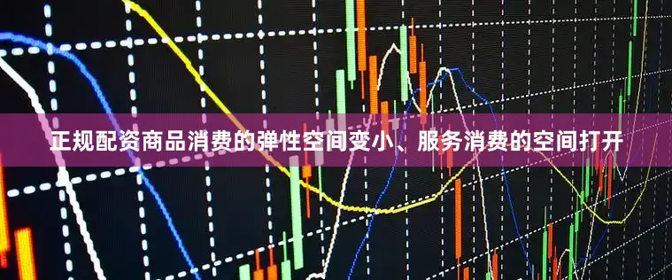正规配资商品消费的弹性空间变小、服务消费的空间打开