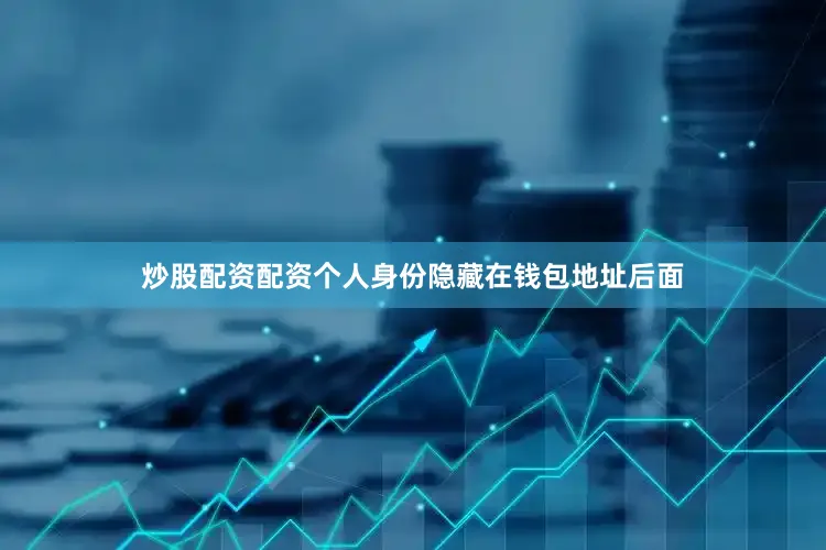 炒股配资配资个人身份隐藏在钱包地址后面