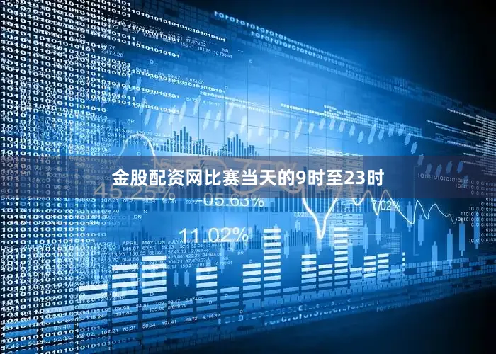 金股配资网比赛当天的9时至23时