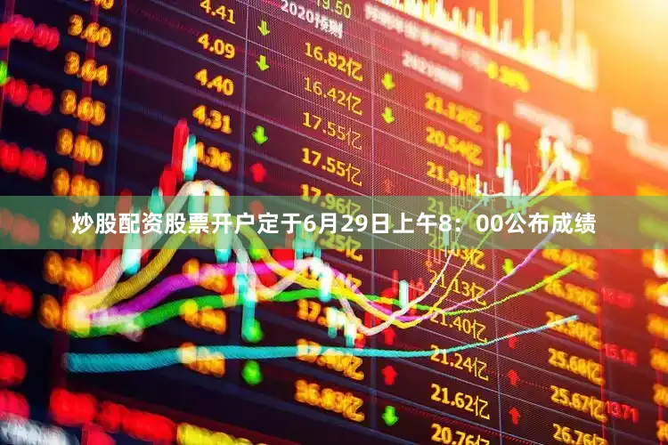 炒股配资股票开户定于6月29日上午8：00公布成绩
