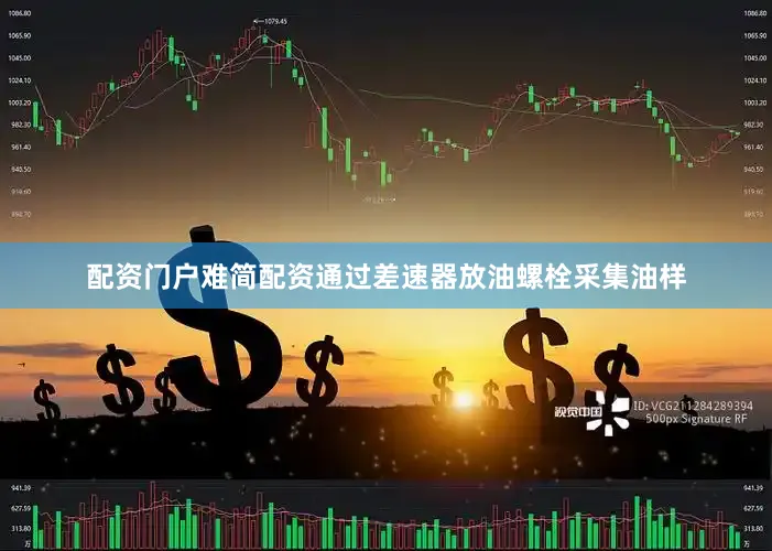 配资门户难简配资通过差速器放油螺栓采集油样