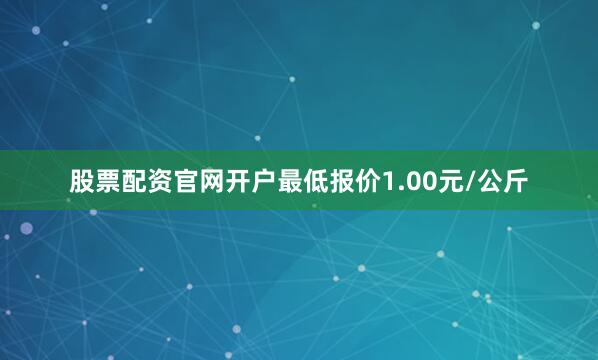 股票配资官网开户最低报价1.00元/公斤