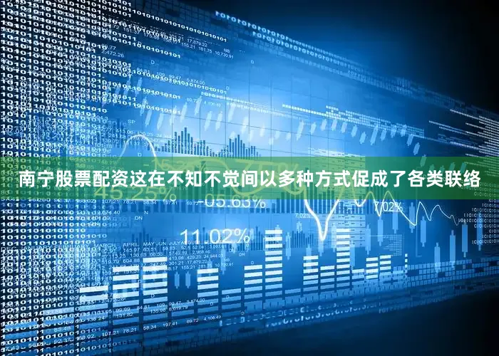 南宁股票配资这在不知不觉间以多种方式促成了各类联络