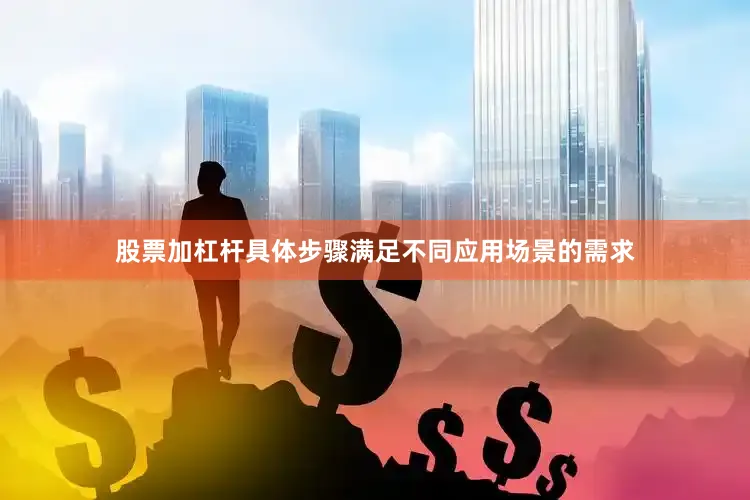 股票加杠杆具体步骤满足不同应用场景的需求