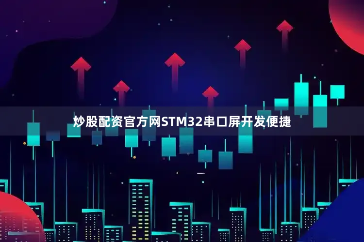 炒股配资官方网STM32串口屏开发便捷