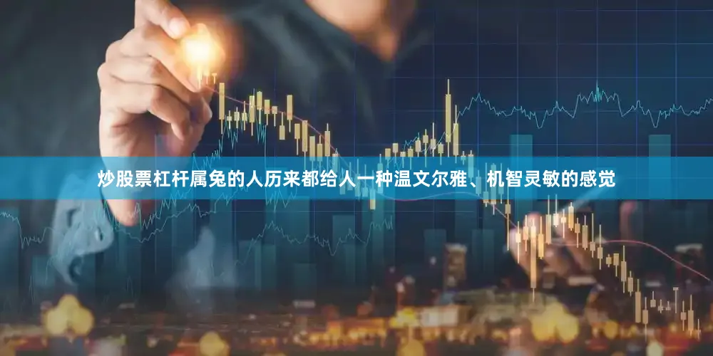 炒股票杠杆属兔的人历来都给人一种温文尔雅、机智灵敏的感觉