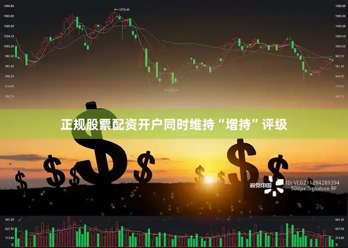 正规股票配资开户同时维持“增持”评级