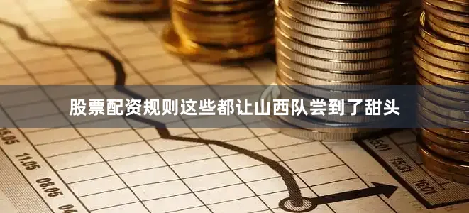 股票配资规则这些都让山西队尝到了甜头