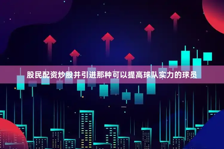 股民配资炒股并引进那种可以提高球队实力的球员