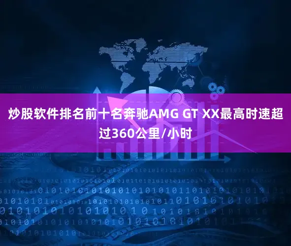 炒股软件排名前十名奔驰AMG GT XX最高时速超过360公里/小时