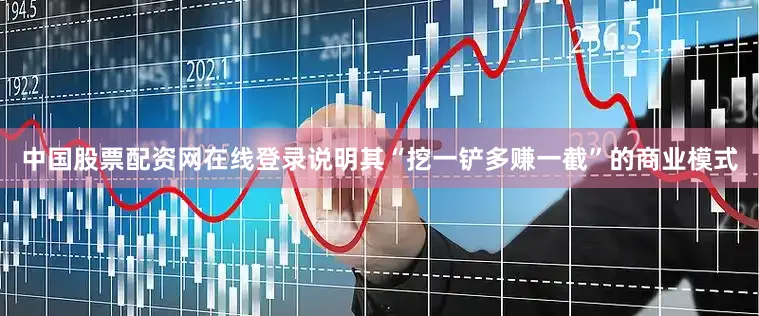 中国股票配资网在线登录说明其“挖一铲多赚一截”的商业模式