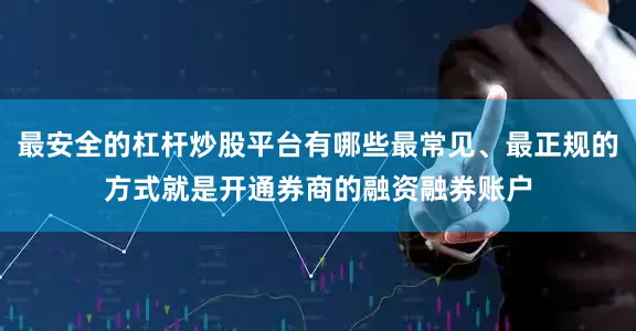 最安全的杠杆炒股平台有哪些最常见、最正规的方式就是开通券商的融资融券账户