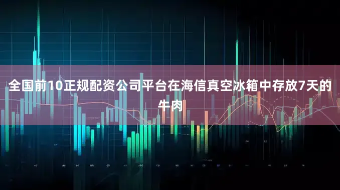 全国前10正规配资公司平台在海信真空冰箱中存放7天的牛肉