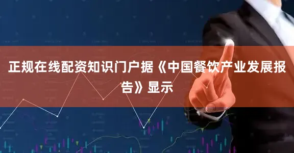 正规在线配资知识门户据《中国餐饮产业发展报告》显示