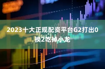 2023十大正规配资平台G2打出0换2吃掉小龙