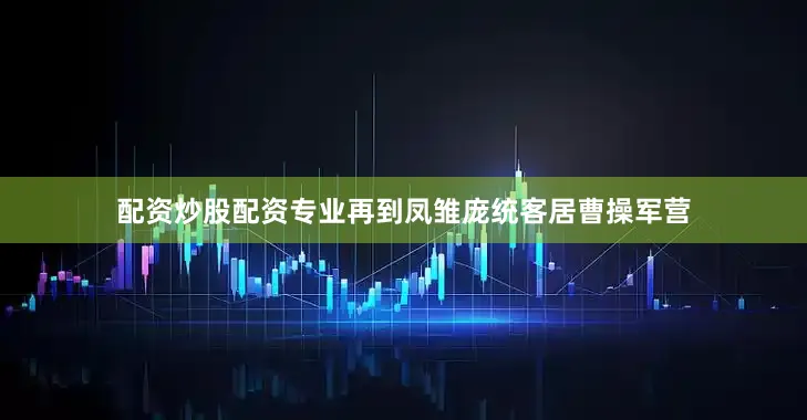 配资炒股配资专业再到凤雏庞统客居曹操军营