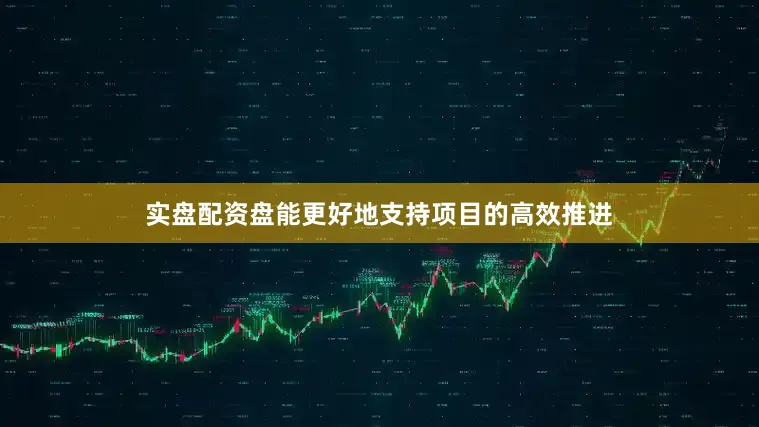 实盘配资盘能更好地支持项目的高效推进