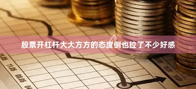 股票开杠杆大大方方的态度倒也拉了不少好感