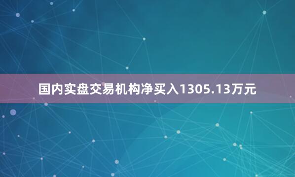 国内实盘交易机构净买入1305.13万元