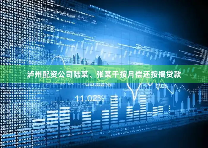 泸州配资公司陆某、张某千按月偿还按揭贷款