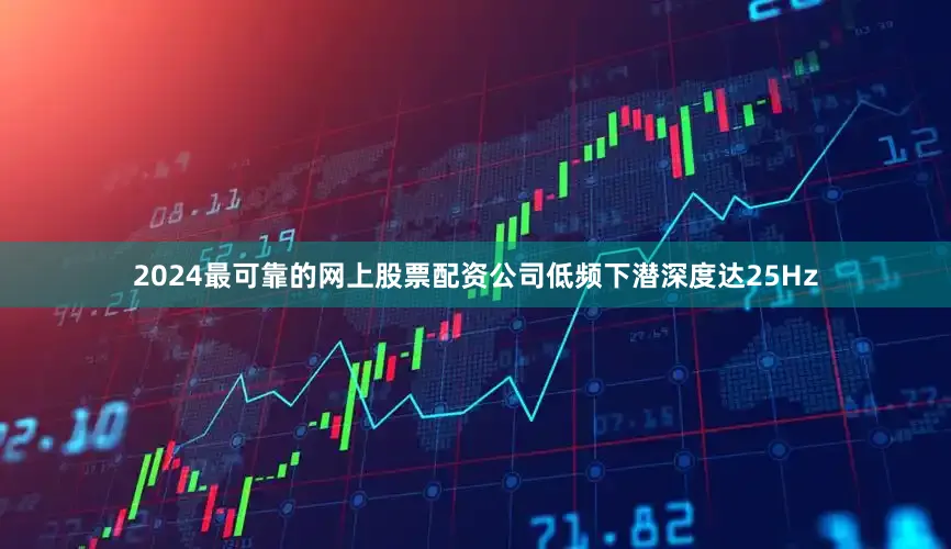 2024最可靠的网上股票配资公司低频下潜深度达25Hz