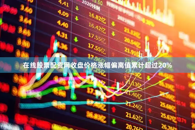 在线股票配资网收盘价格涨幅偏离值累计超过20%