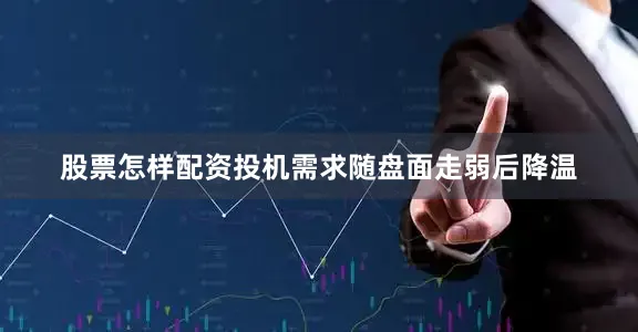 股票怎样配资投机需求随盘面走弱后降温