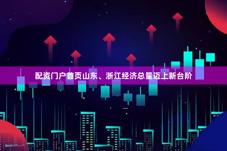 配资门户首页山东、浙江经济总量迈上新台阶