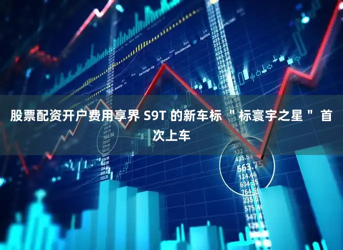 股票配资开户费用享界 S9T 的新车标 ＂标寰宇之星＂ 首次上车