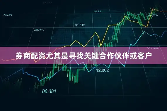 券商配资尤其是寻找关键合作伙伴或客户
