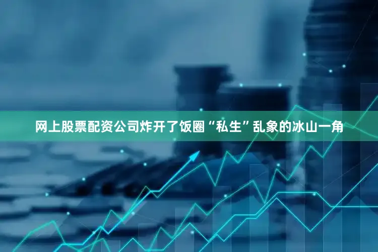 网上股票配资公司炸开了饭圈“私生”乱象的冰山一角