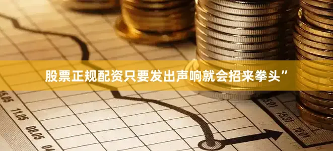 股票正规配资只要发出声响就会招来拳头”