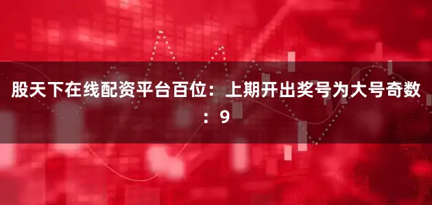 股天下在线配资平台　　　　百位：上期开出奖号为大号奇数：9