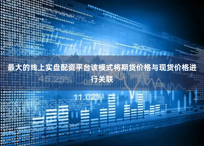最大的线上实盘配资平台该模式将期货价格与现货价格进行关联
