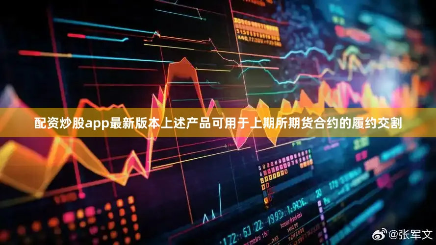 配资炒股app最新版本上述产品可用于上期所期货合约的履约交割