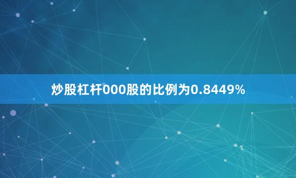 炒股杠杆000股的比例为0.8449%