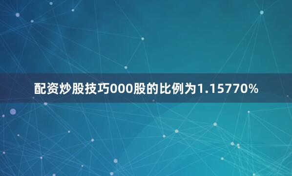 配资炒股技巧000股的比例为1.15770%