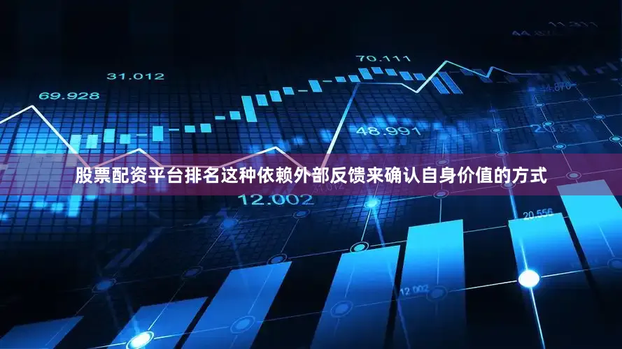 股票配资平台排名这种依赖外部反馈来确认自身价值的方式