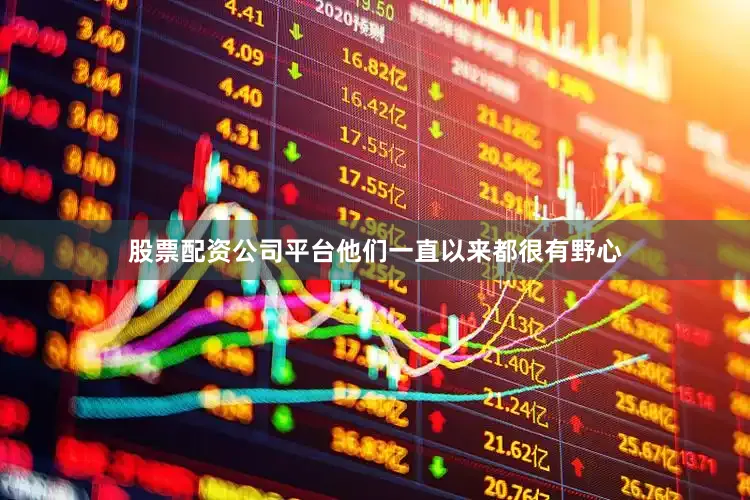 股票配资公司平台他们一直以来都很有野心