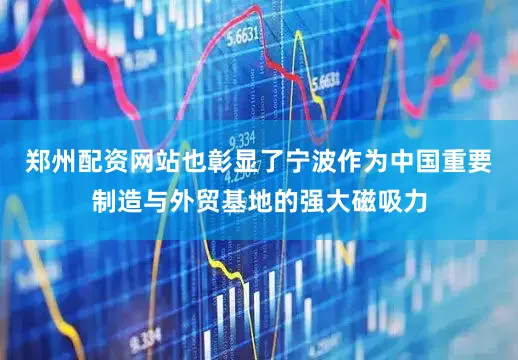 郑州配资网站也彰显了宁波作为中国重要制造与外贸基地的强大磁吸力