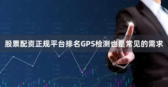 股票配资正规平台排名GPS检测也是常见的需求