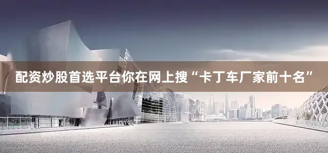 配资炒股首选平台你在网上搜“卡丁车厂家前十名”