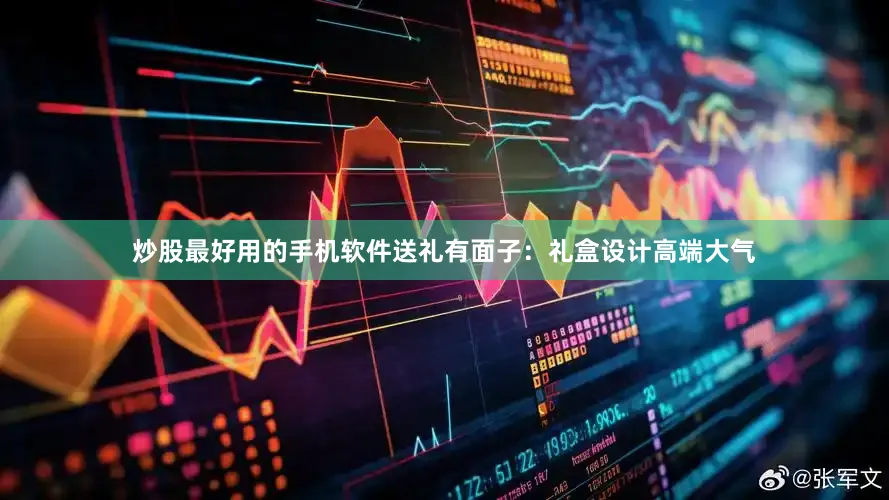 炒股最好用的手机软件送礼有面子：礼盒设计高端大气