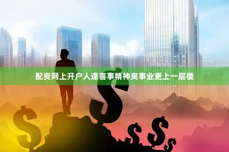 配资网上开户人逢喜事精神爽事业更上一层楼