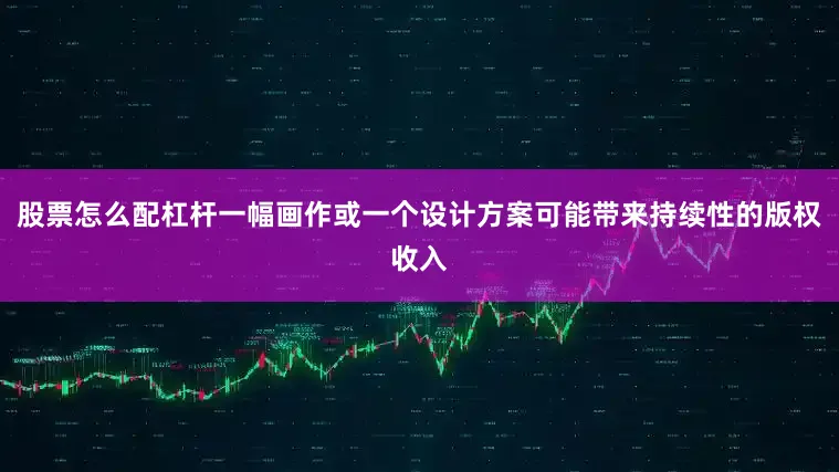 股票怎么配杠杆一幅画作或一个设计方案可能带来持续性的版权收入