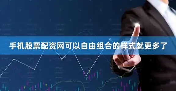 手机股票配资网可以自由组合的样式就更多了