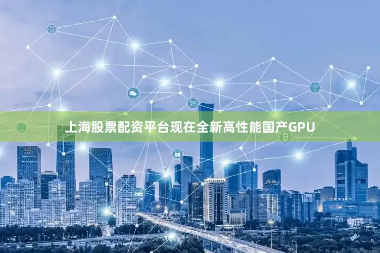 上海股票配资平台现在全新高性能国产GPU