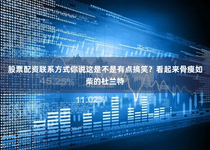 股票配资联系方式你说这是不是有点搞笑？看起来骨瘦如柴的杜兰特
